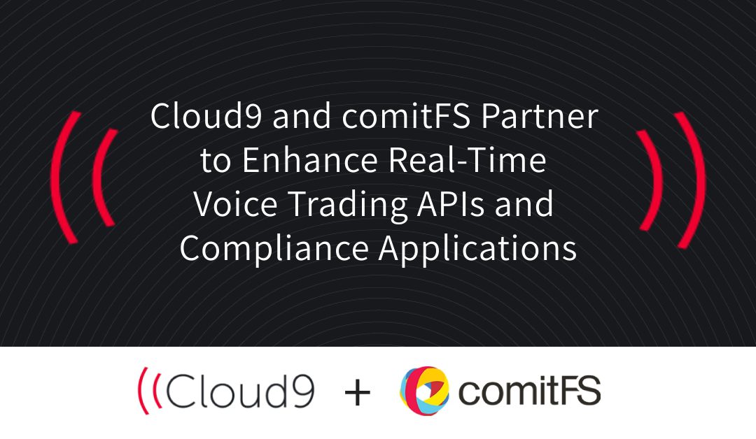 Cloud9 and comitFS Partner to Enhance Real-Time Voice Trading APIs and Compliance Applications